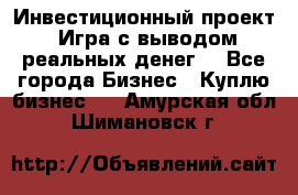 Инвестиционный проект! Игра с выводом реальных денег! - Все города Бизнес » Куплю бизнес   . Амурская обл.,Шимановск г.